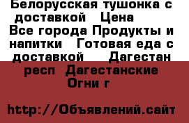 Белорусская тушонка с доставкой › Цена ­ 10 - Все города Продукты и напитки » Готовая еда с доставкой   . Дагестан респ.,Дагестанские Огни г.